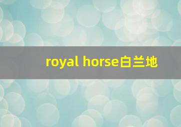 royal horse白兰地